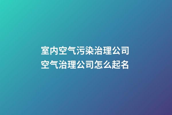 室内空气污染治理公司 空气治理公司怎么起名-第1张-公司起名-玄机派